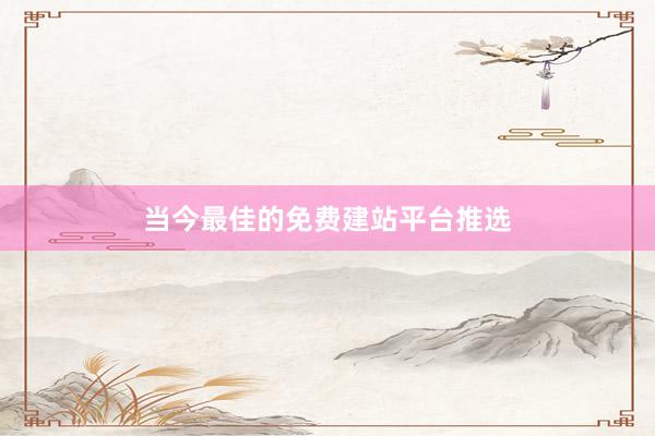 当今最佳的免费建站平台推选